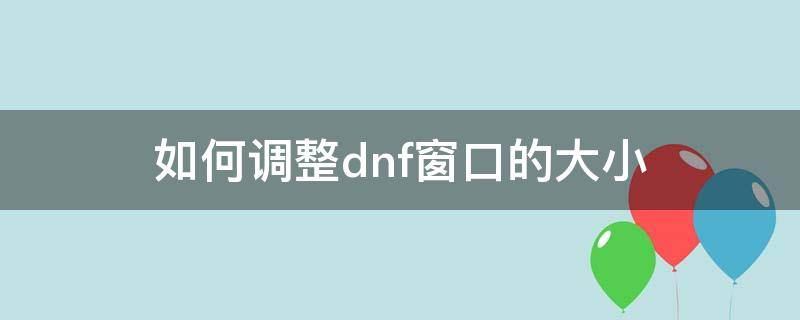 如何调整dnf窗口的大小 dnf窗口怎么设置最小