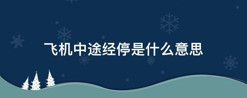 飞机中途经停是什么意思（飞机中途停是啥意思）