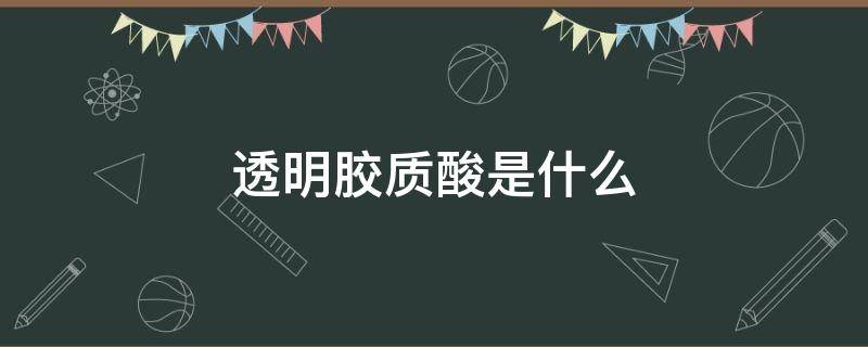 透明胶质酸是什么 透明质酸和胶原蛋白