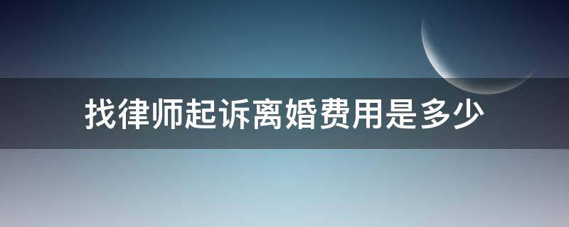 找律师起诉离婚费用是多少（找律师起诉离婚需要多少费用）