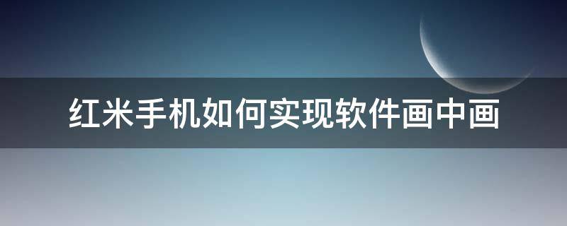 红米手机如何实现软件画中画 红米手机画图功能