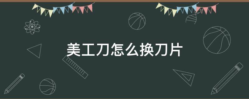 美工刀怎么换刀片 大的美工刀怎么换刀片