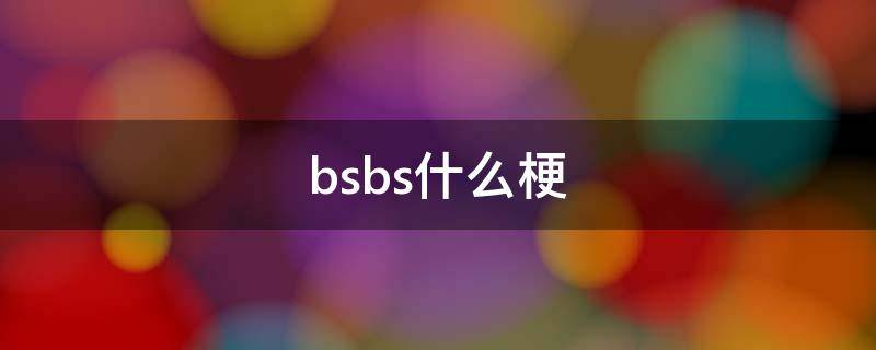 bsbs什么梗（bss是什么梗）