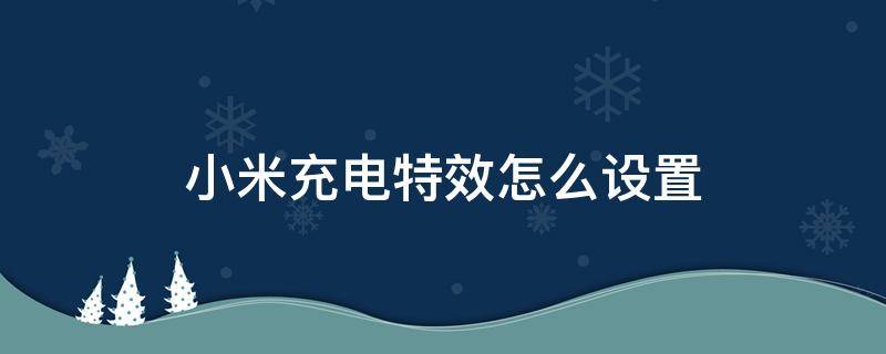 小米充电特效怎么设置 小米充电特效怎么设置miui11