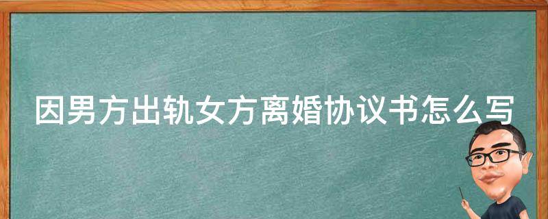 因男方出轨女方离婚协议书怎么写 由于男方出轨离婚协议书怎样写