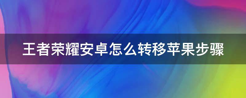 王者荣耀安卓怎么转移苹果步骤 王者荣耀苹果账号怎么转安卓