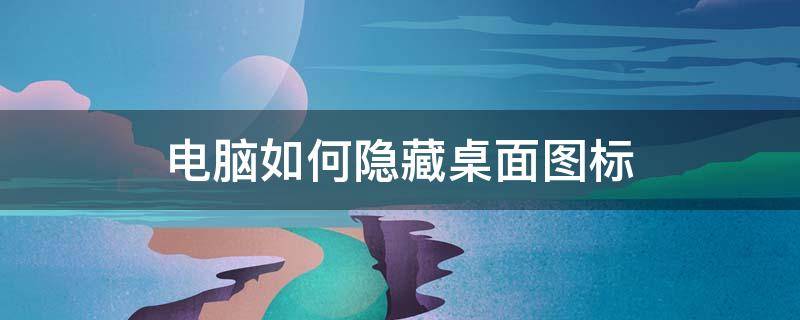 电脑如何隐藏桌面图标 电脑如何隐藏桌面图标和任务栏