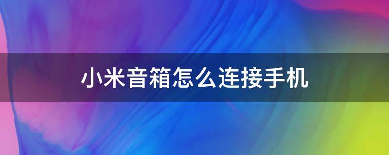 小米音箱怎么连接手机（小米音箱怎么连接手机热点）