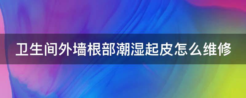 卫生间外墙根部潮湿起皮怎么维修 查漏水点最简单的方法