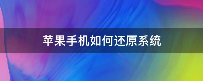 苹果手机如何还原系统（苹果手机如何还原系统,才能加快运行速度）