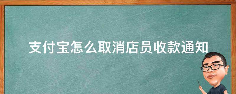 支付宝怎么取消店员收款通知 支付宝怎样取消店员收款通知