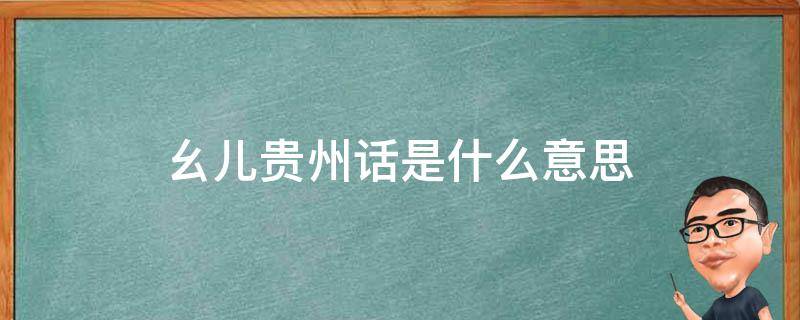 幺儿贵州话是什么意思（贵州话幺哥是什么意思）