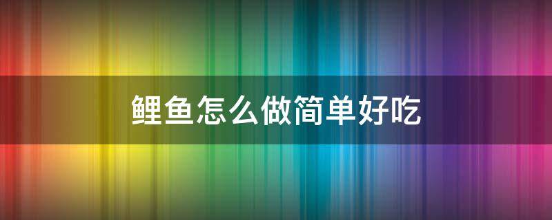 鲤鱼怎么做简单好吃 鲤鱼怎样做简单好吃