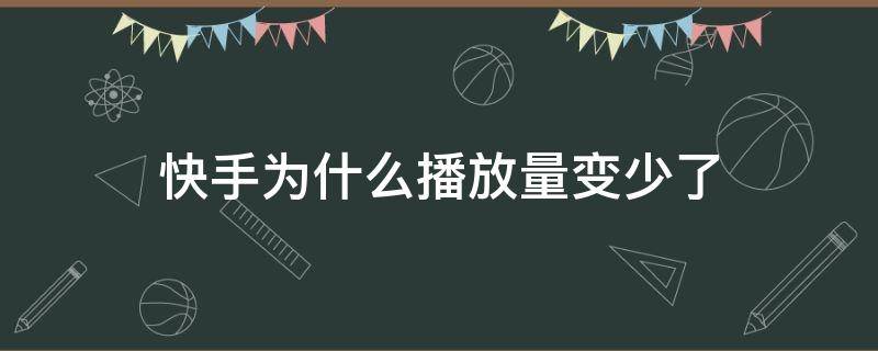 快手为什么播放量变少了 快手播放量怎么变少了