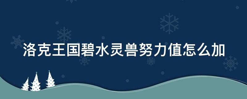 洛克王国碧水灵兽努力值怎么加 洛克王国碧水灵兽努力值怎么加视频