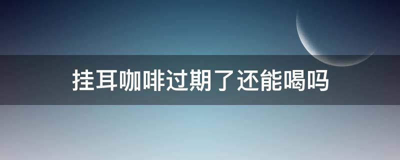 挂耳咖啡过期了还能喝吗 挂耳黑咖啡过期了还能喝吗