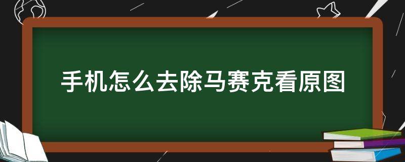 手机怎么去除马赛克看原图 安卓手机怎么去除马赛克看原图