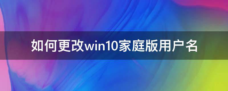 如何更改win10家庭版用户名 Win10家庭版修改用户名