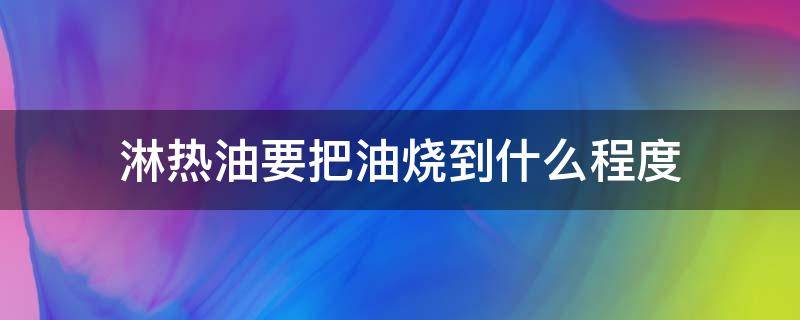 淋热油要把油烧到什么程度（淋热油需要几成油温）