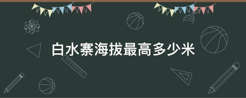 白水寨海拔最高多少米 白水寨海拔高度多少米