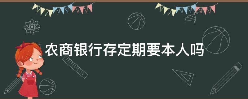 农商银行存定期要本人吗 农行存款要本人吗