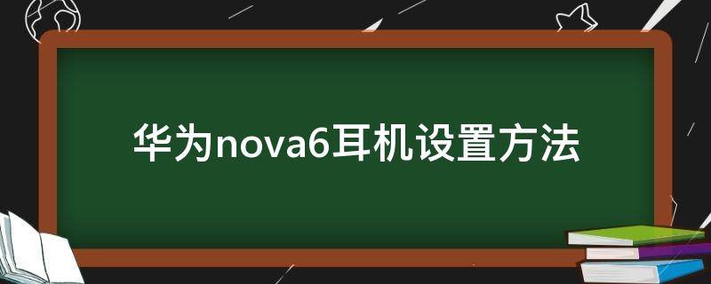 华为nova6耳机设置方法（华为nova6手机耳机设置方法）