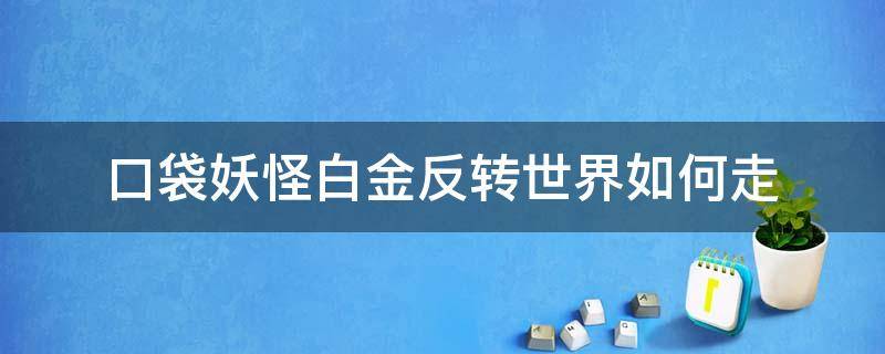 口袋妖怪白金反转世界如何走（口袋妖怪白金反转世界怎么走）