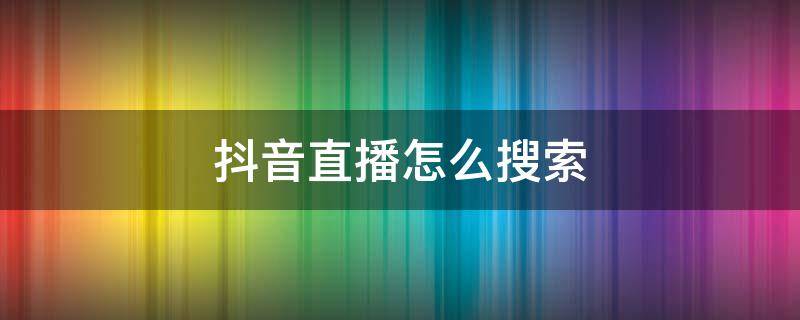 抖音直播怎么搜索（抖音直播怎么搜索商品）