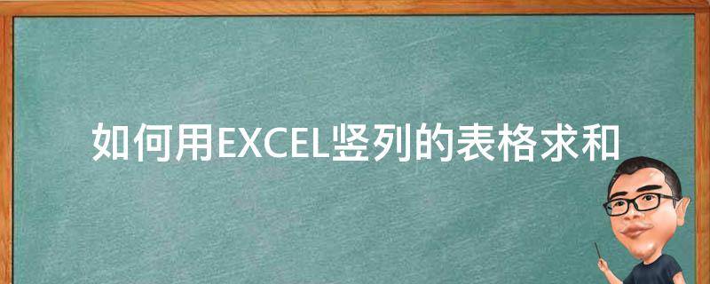 如何用EXCEL竖列的表格求和（表格横竖列怎么求和）