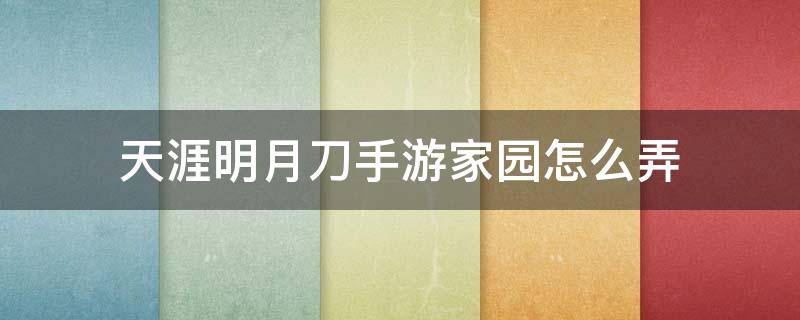 天涯明月刀手游家园怎么弄（天涯明月刀手游家园怎么获得）