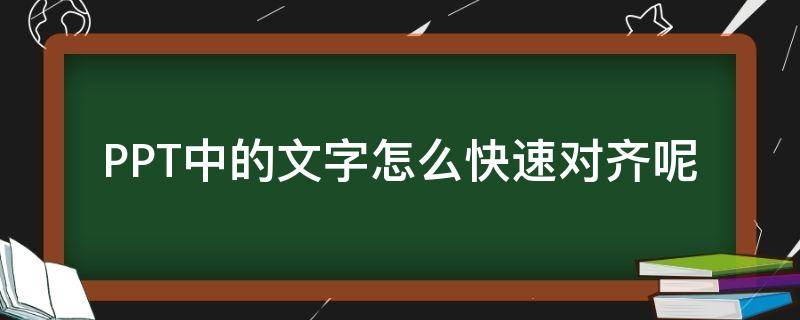 PPT中的文字怎么快速对齐呢 怎么让ppt上的文字对齐