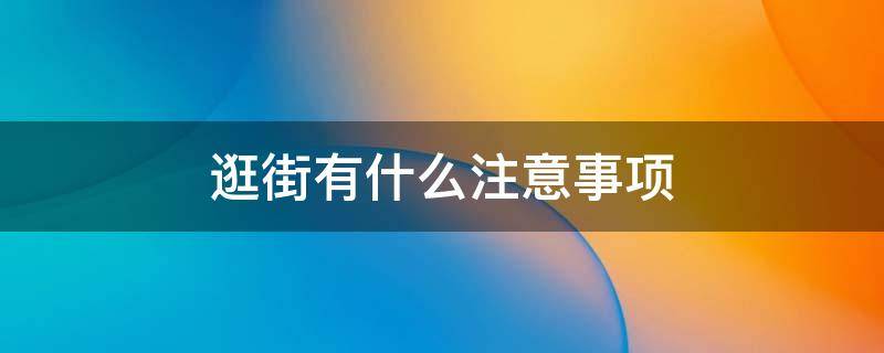 逛街有什么注意事项 跟女孩逛街要注意些什么