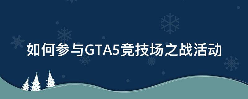 如何参与GTA5竞技场之战活动（GTA如何开启竞技场之战）