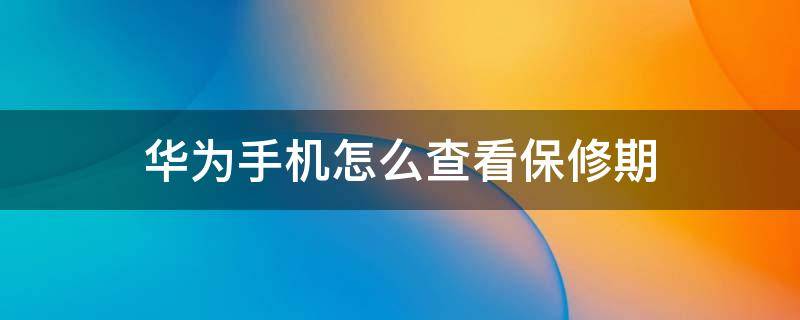 华为手机怎么查看保修期 华为手机如何查看是否在保修期