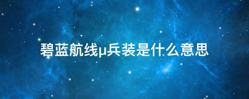 碧蓝航线μ兵装是什么意思 碧蓝航线鹩和鹩兵装