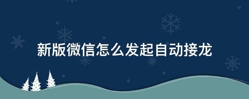 新版微信怎么发起自动接龙 微信怎么能自动接龙