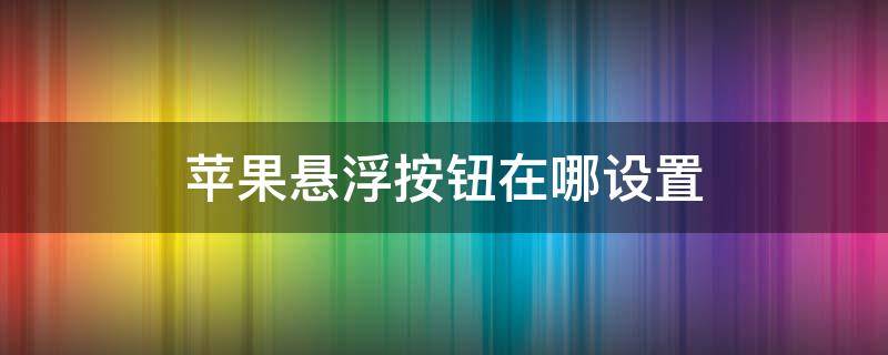 苹果悬浮按钮在哪设置 苹果悬浮按钮在哪调出来