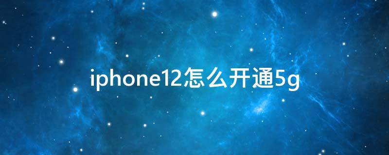 iphone12怎么开通5g iphone12怎么开通5g套餐