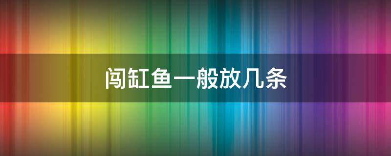 闯缸鱼一般放几条 闯缸鱼需要几条