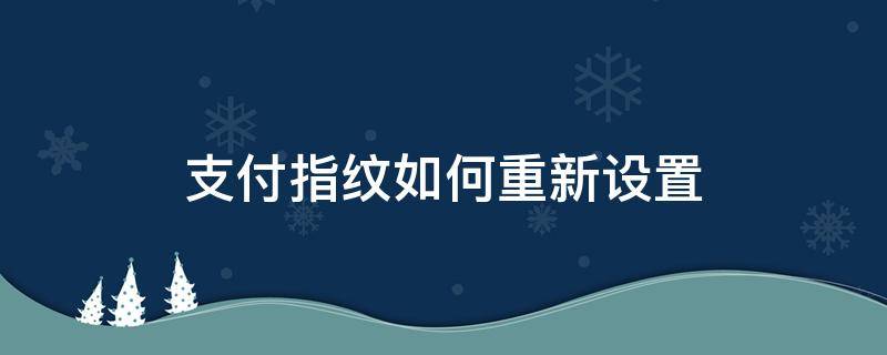 支付指纹如何重新设置 支付指纹怎么重新设置