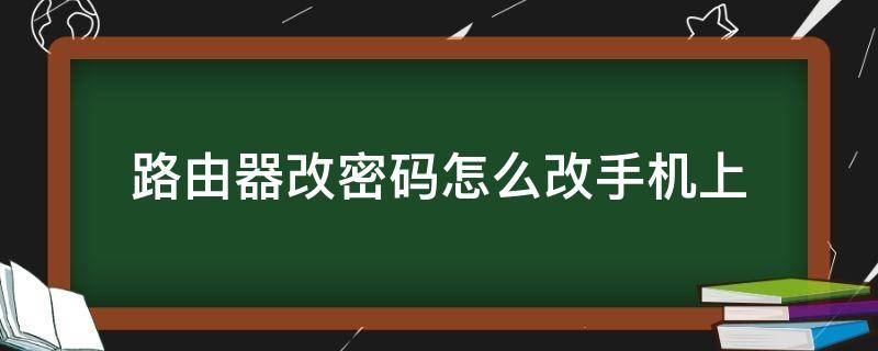 路由器改密码怎么改手机上（路由器改密码用手机怎么改）