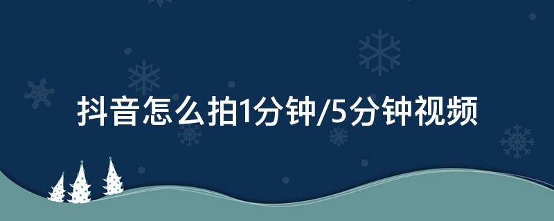 抖音怎么拍1分钟/5分钟视频 抖音如何拍1分钟视频