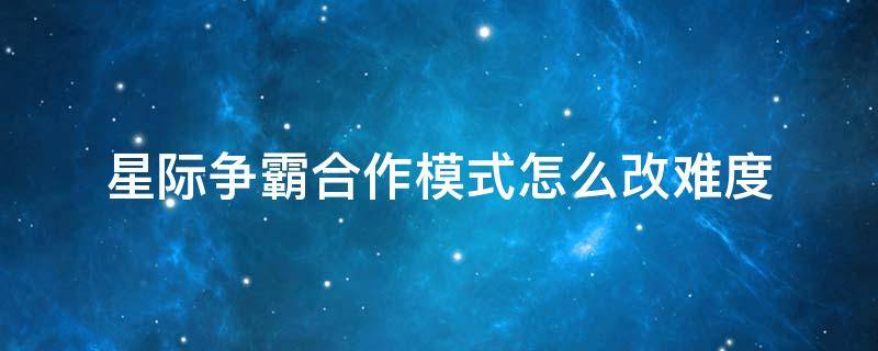 星际争霸合作模式怎么改难度 星际争霸怎么调整难度