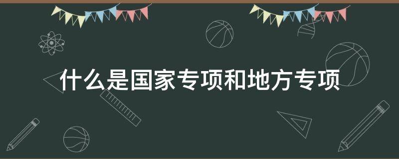 什么是国家专项和地方专项 什么叫国家专项和地方专项