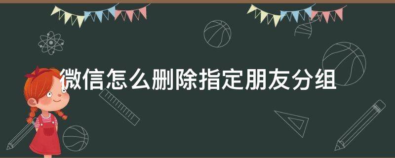 微信怎么删除指定朋友分组 微信好友怎么删除分组