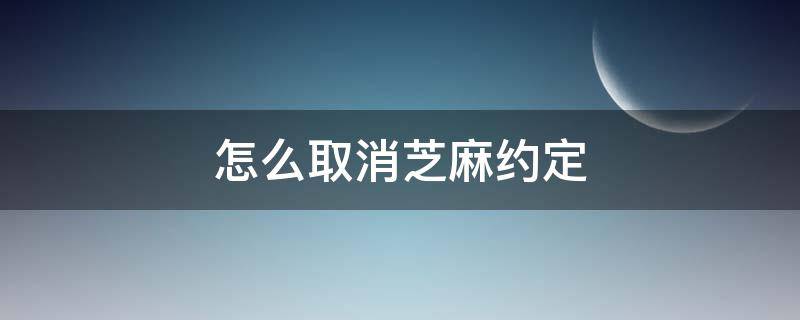 怎么取消芝麻约定 怎么取消芝麻约定项目