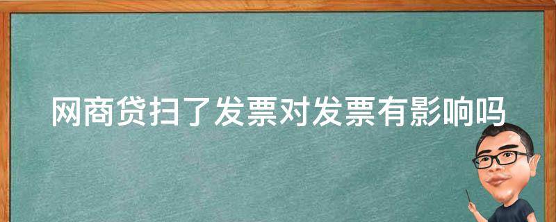 网商贷扫了发票对发票有影响吗 网商贷扫完发票还能用吗