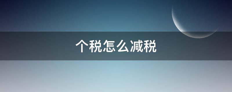 个税怎么减税（有什么方法可以减少缴纳的个税吗?）