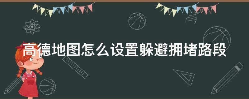 高德地图怎么设置躲避拥堵路段（高德地图怎么设置躲避拥堵路段显示）