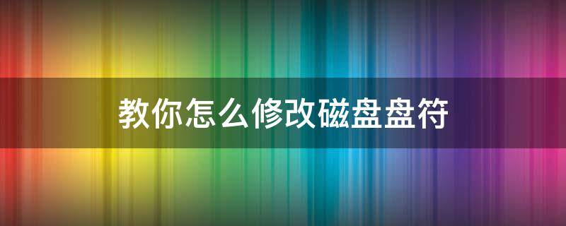 教你怎么修改磁盘盘符（磁盘如何更改盘符）